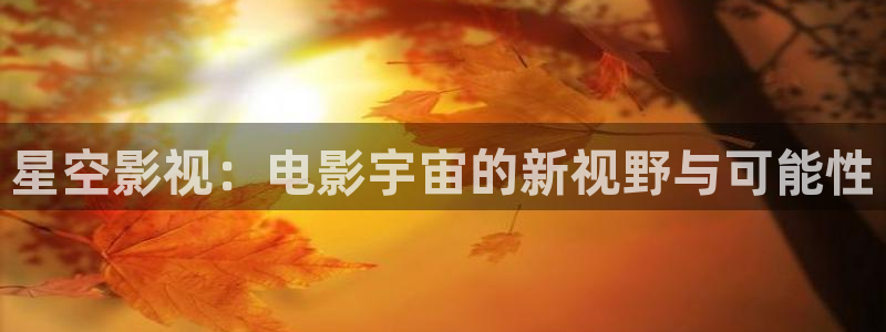 777米奇奇米影视四色官网：星空影视：电影宇宙的新视野与可能性