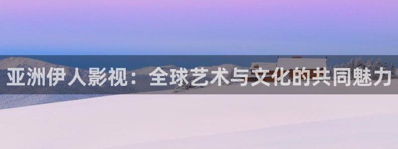 奇奇影院动漫：亚洲伊人影视：全球艺术与文化的共同魅力