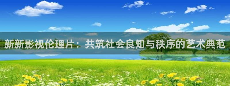 奇奇影院手机版：新新影视伦理片：共筑社会良知与秩序的艺术典范