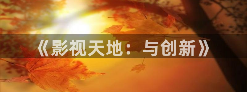 奇奇影院短剧：《影视天地：与创新》