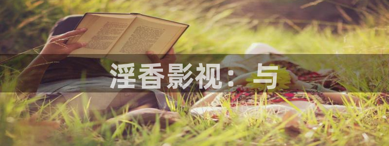 奇奇影院下载：淫香影视：与